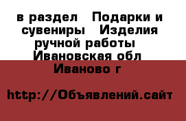  в раздел : Подарки и сувениры » Изделия ручной работы . Ивановская обл.,Иваново г.
